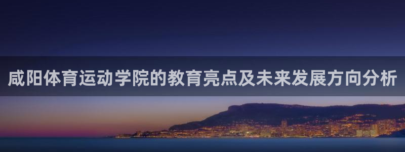 v站体育官方入口：咸阳体育运动学院的教育亮点及未来发展方向分析